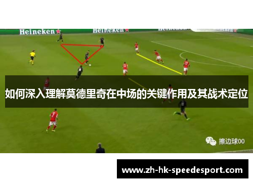 如何深入理解莫德里奇在中场的关键作用及其战术定位
