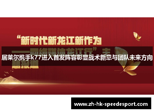 居莱尔携手k77进入首发阵容彰显战术新意与团队未来方向