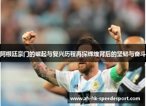 阿根廷豪门的崛起与复兴历程再探辉煌背后的坚韧与奋斗