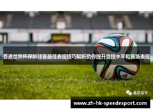 香港世界杯保龄球赛最佳表现技巧解析助你提升竞技水平和赛场表现