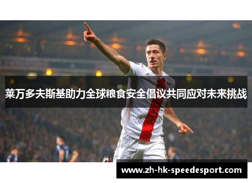 莱万多夫斯基助力全球粮食安全倡议共同应对未来挑战