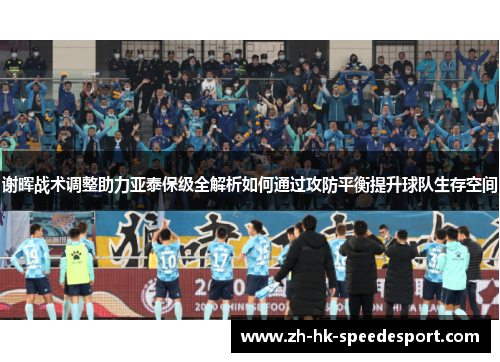谢晖战术调整助力亚泰保级全解析如何通过攻防平衡提升球队生存空间