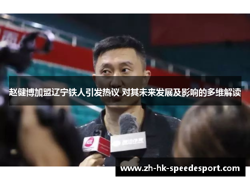 赵健博加盟辽宁铁人引发热议 对其未来发展及影响的多维解读