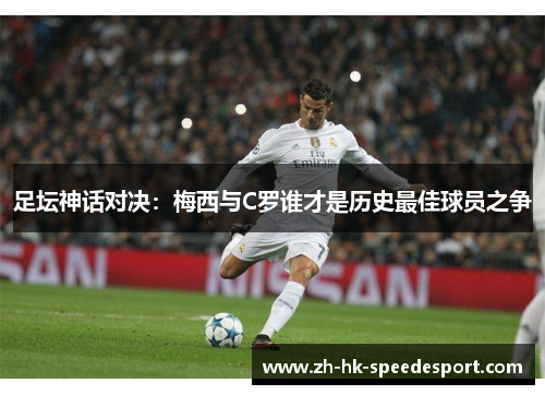 足坛神话对决：梅西与C罗谁才是历史最佳球员之争