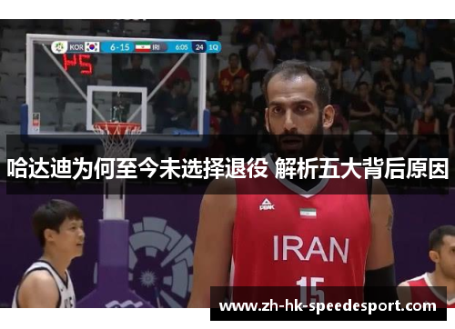 哈达迪为何至今未选择退役 解析五大背后原因