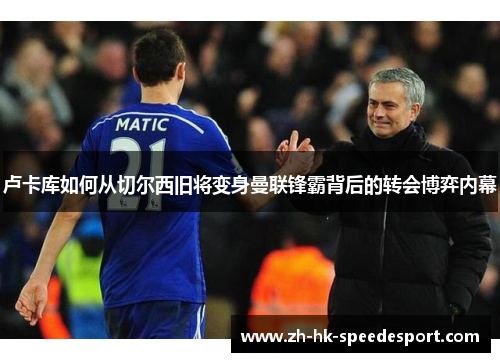 卢卡库如何从切尔西旧将变身曼联锋霸背后的转会博弈内幕