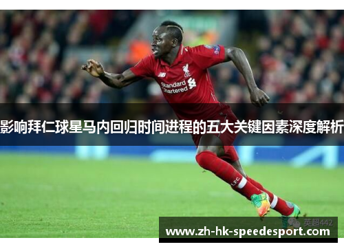 影响拜仁球星马内回归时间进程的五大关键因素深度解析