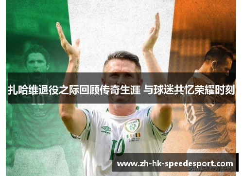 扎哈维退役之际回顾传奇生涯 与球迷共忆荣耀时刻