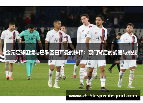 金元足球困境与巴黎圣日耳曼的抉择：豪门背后的战略与挑战
