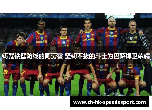 铸就铁壁防线的阿劳霍 坚韧不拔的斗士为巴萨捍卫荣耀