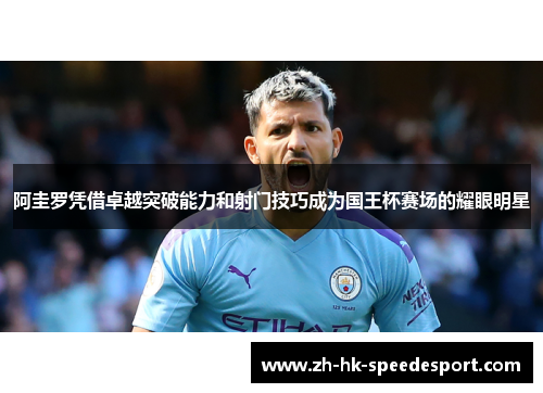 阿圭罗凭借卓越突破能力和射门技巧成为国王杯赛场的耀眼明星